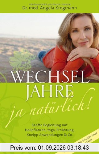 Wechseljahre - ja natürlich! Sanfte Begleitung mit Heilpflanzen, Yoga, Ernährung, Kneipp-Anwendungen & Co: Mit großem Extra: Schüßler-Salze für die Wechseljahre