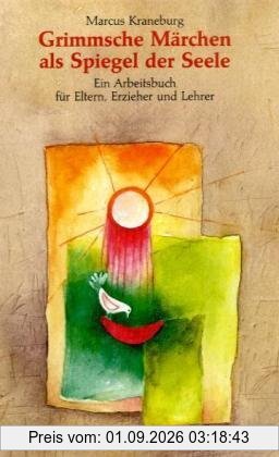 Grimmsche Märchen als Spiegel der Seele: Ein Arbeitsbuch für Eltern, Erzieher und Lehrer