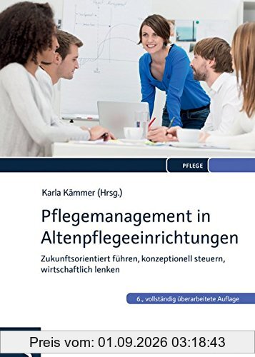 Pflegemanagement in Altenpflegeeinrichtungen: Zukunftsorientiert führen, konzeptionell steuern, wirtschaftlich lenken