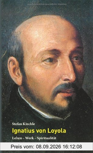 Ignatius von Loyola: Leben - Werk - Spiritualität
