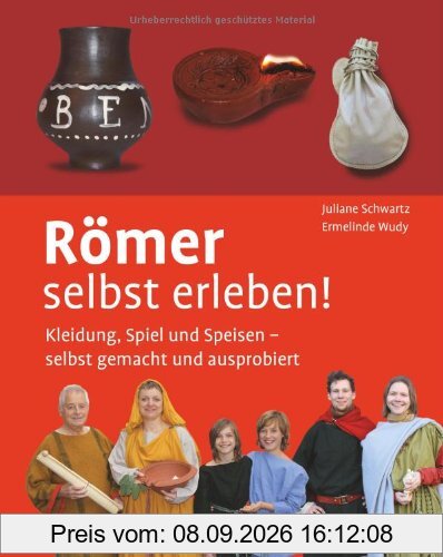 Römer selbst erleben! Kleidung, Spiel und Speisen - selbst gemacht und ausprobiert