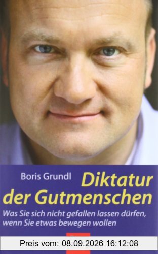 Diktatur der Gutmenschen: Was Sie sich nicht gefallen lassen dürfen, wenn Sie etwas bewegen wollen