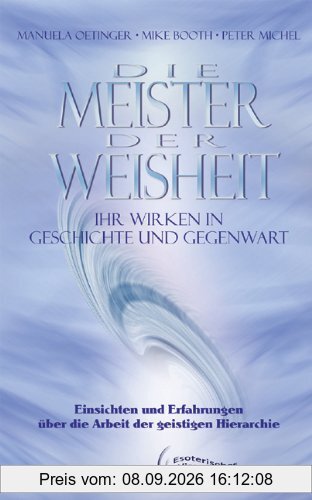 Die Meister der Weisheit. Ihr Wirken in Geschichte und Gegenwart: Einsichten und Erfahrungen über die Arbeit der geistigen Hierarchie