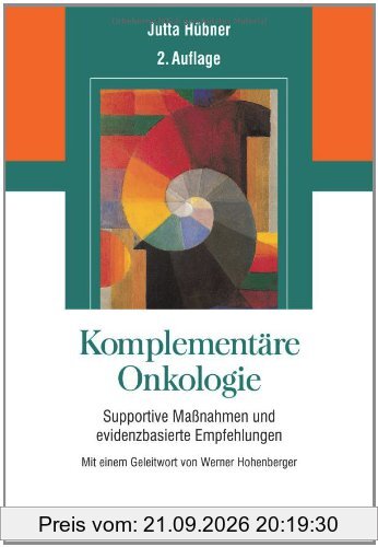 Komplementäre Onkologie: Supportive Maßnahmen und evidenzbasierte Empfehlungen - Mit einem Geleitwort von Werner Hohenberger