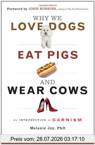 Melanie Joy Why We Love Dogs, Eat Pigs, And Wear Cows, An Introduction To Carnism, The Belief System That Enables Us To Eat Some Animals And Not Others