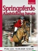 Springpferde-Ausbildung heute: Geschichte, Pferdebeurteilung, Springdressur, Springtraining, Parcoursbau, Gesundheit, Ethik