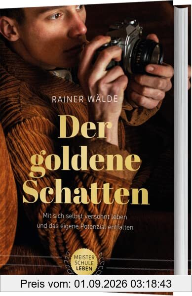Der goldene Schatten: Mit sich selbst versöhnt leben und das eigene Potential entfalten (Meisterschule Leben)