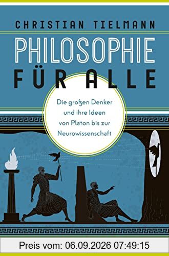 Philosophie für alle. Die großen Denker und ihre Ideen von Platon bis zur Neurowissenschaft: Grundkurs Philosophie für Einsteiger. Mit philosophischem Reiseführer