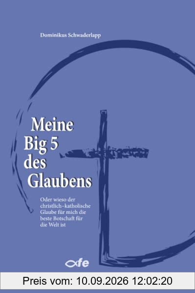 Meine Big 5 des Glaubens: Oder wieso der christlich-katholische Glaube für mich die beste Botschaft für die Welt ist