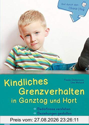 Gut durch den (Ganz-)Tag Kindliches Grenzverhalten in Ganztag und Hort: Bedürfnisse verstehen - Beziehungen gestalten - Praxishilfen planen