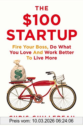 Chris Guillebeau The $100 Startup, Fire Your Boss, Do What You Love And Work Better To Live More