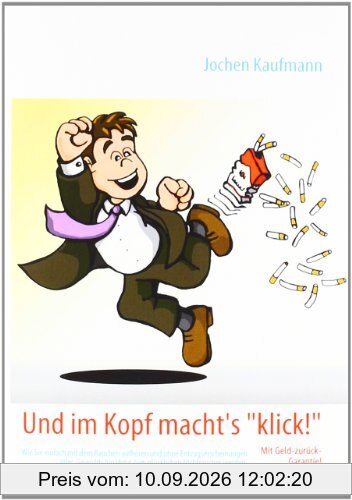 Und im Kopf macht's klick!: Wie Sie einfach mit dem Rauchen aufhören und ohne Entzugserscheinungen oder Gewichtszunahme zum glücklichen Nichtraucher werden