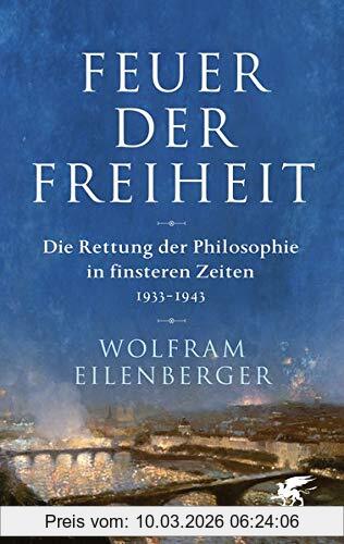 Wolfram Eilenberger Feuer Der Freiheit, Die Rettung Der Philosophie In Finsteren Zeiten (1933-1943)