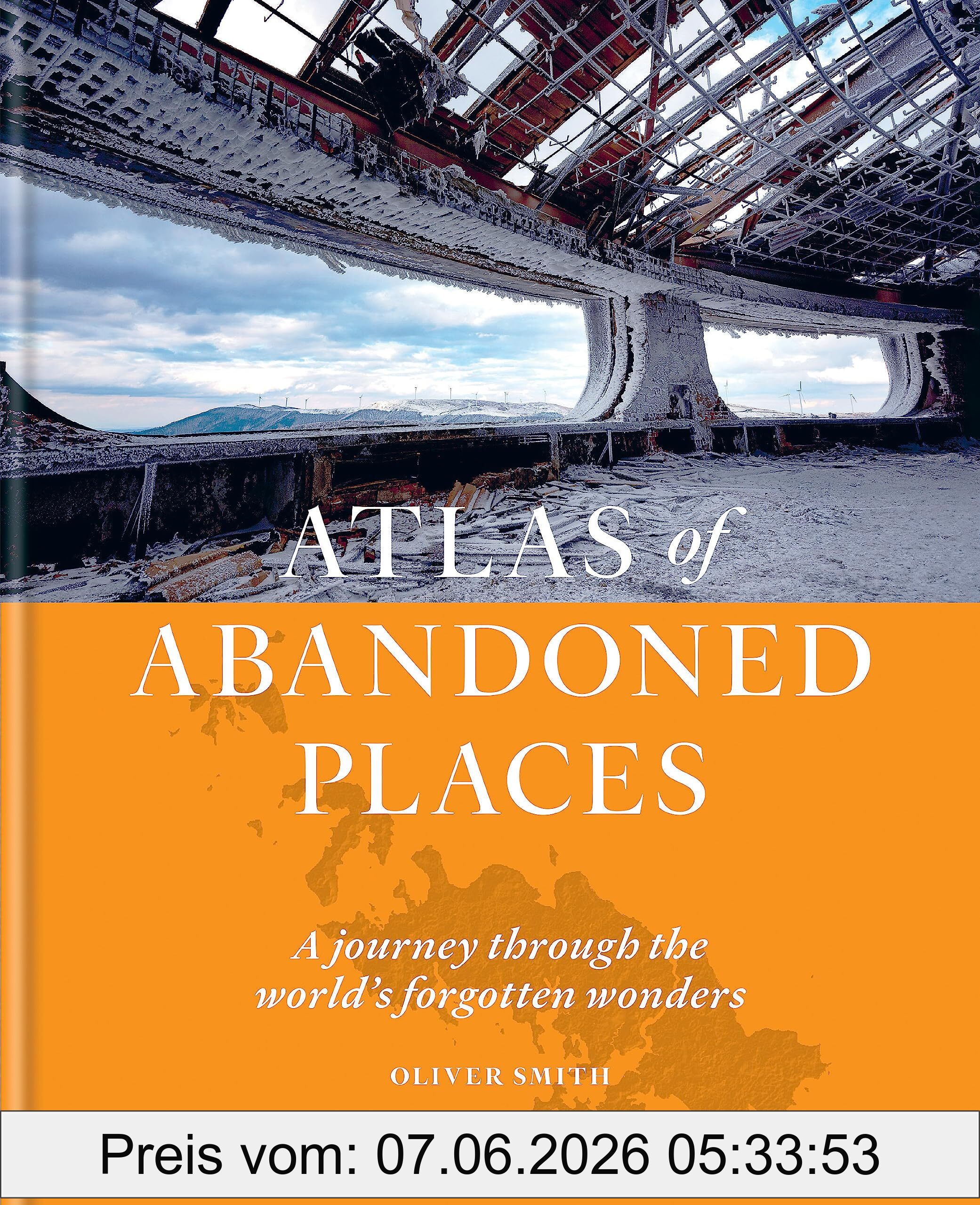 Oliver Smith The Atlas Of Abandoned Places, A Journey Through The World's Forgotten Wonders