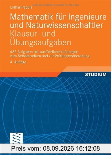 Mathematik für Ingenieure und Naturwissenschaftler - Klausur- und Übungsaufgaben: 632 Aufgaben mit ausführlichen Lösungen zum Selbststudium und zur Prüfungsvorbereitung