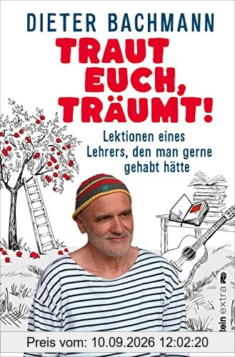 Traut euch, träumt!: Lektionen eines Lehrers, den man gerne gehabt hätte | Was ist wirklich wichtig, um glückliche Kinder beim Aufwachsen zu begleiten?
