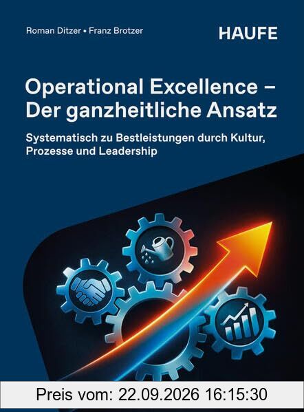 Operational Excellence - Der ganzheitliche Ansatz: Systematisch zu Bestleistungen durch Kultur, Prozesse und Leadership (Haufe Fachbuch)