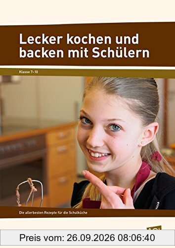 Lecker kochen und backen mit Schülern: Die allerbesten Rezepte für die Schulküche (7. bis 10. Klasse)