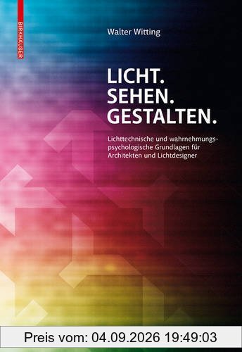 Licht. Sehen. Gestalten.: Lichttechnische und wahrnehmungspsychologische Grundlagen für Architekten und Lichtdesigner