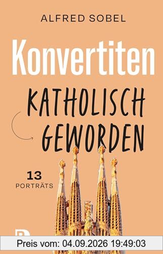 Konvertiten: katholisch geworden: 13 Porträts