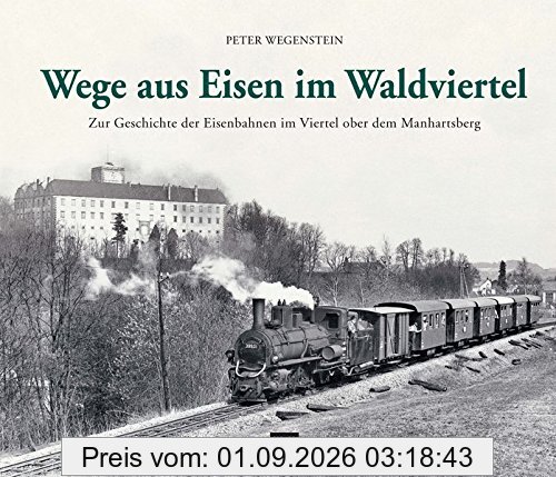 Wege aus Eisen im Waldviertel: Zur Geschichte der Eisenbahnen im Viertel ober dem Manhartsberg