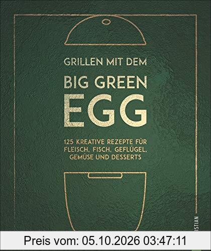 Grillen mit dem Big Green Egg. 125 kreative Rezepte für Fleisch, Fisch, Geflügel, Gemüse und Desserts für den Keramikgrill und Smoker. Mit …