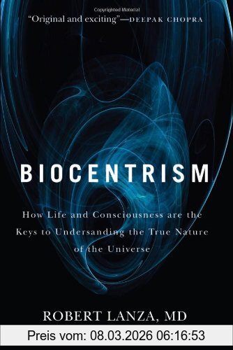 Lanza, Robert P. Biocentrism, How Life And Consciousness Are The Keys To Understanding The True Nature Of The Universe
