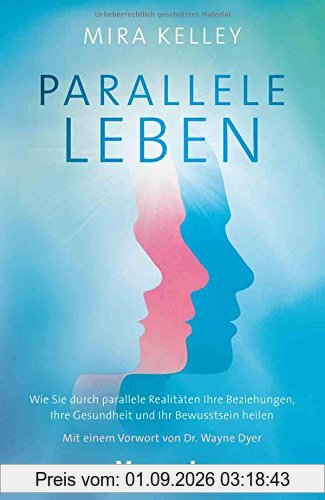 Parallele Leben: Wie Sie durch parallele Realitäten Ihre Beziehungen, Ihre Gesundheit und Ihr Bewusstsein heilen