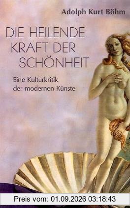Die heilende Kraft der Schönheit - Eine Kulturkritik der modernen Kunst: Eine Kulturkritik der modernen Künste