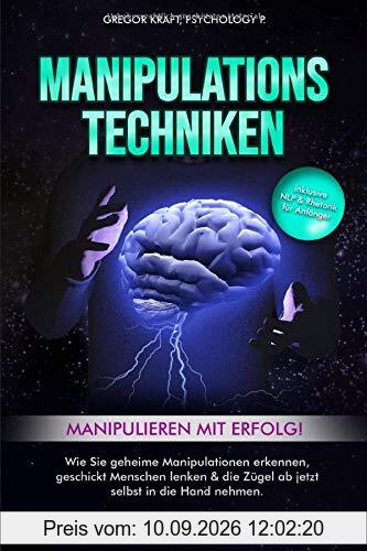 Manipulationstechniken - Manipulieren mit Erfolg!: Wie Sie geheime Manipulation erkennen, geschickt Menschen lenken & die Zügel ab jetzt selbst in die Hand nehmen. Inkl. NLP & Rhetorik für Anfänger.