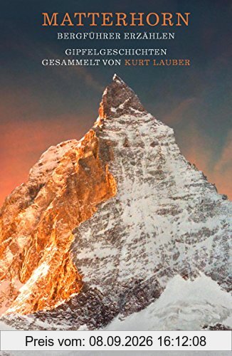 Matterhorn, Bergführer erzählen: Gipfelgeschichten gesammelt von Kurt Lauber