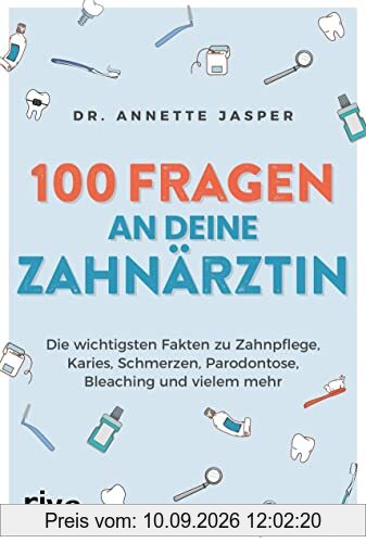 100 Fragen an deine Zahnärztin: Die wichtigsten Fakten zu Zahnpflege, Karies, Schmerzen, Parodontose, Bleaching und vielem mehr: Die wichtigsten ... Parodontose, Bleaching und vielem mehr