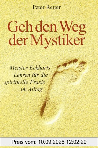 Geh den Weg der Mystiker. Meister Eckharts Lehren für die spirituelle Praxis im Alltag