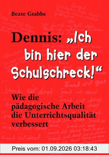 Dennis: Ich bin hier der Schulschreck!: Wie die pädagogische Arbeit die Unterrichtsqualität verbessert