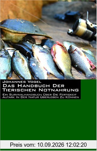 Das Handbuch der tierischen Notnahrung. Ein Survivalhandbuch über die Fertigkeit autark in der Natur überleben zu können
