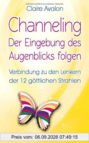 Channeling - Der Eingebung des Augenblicks folgen: Verbindung zu den Lenkern der 12 göttlichen Strahlen
