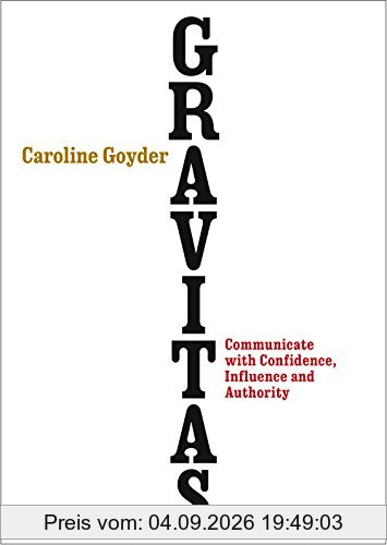 Gravitas: Communicate with Confidence, Influence and Authority