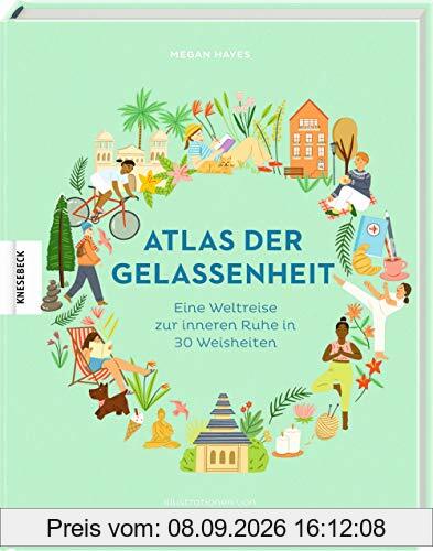 Atlas der Gelassenheit: Eine Weltreise zur inneren Ruhe und zum Glück in 30 Weisheiten: Eine Weltreise zur inneren Ruhe in 30 Weisheiten