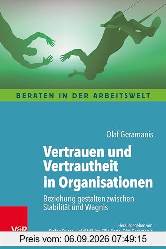 Vertrauen und Vertrautheit in Organisationen: Beziehung gestalten zwischen Stabilität und Wagnis (Beraten in der Arbeitswelt)