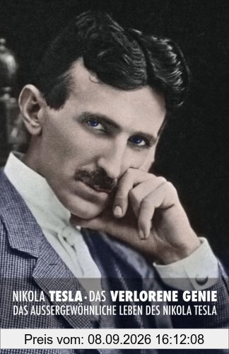 Nikola Tesla: Das verlorene Genie: Das außergewöhnliche Leben des Nikola Tesla