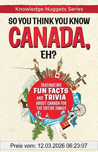 Marianne Jennings So You Think You Know Canada, Eh?, Fascinating Fun Facts And Trivia About Canada For The Entire Family (Knowledge Nuggets Series, Band 1)