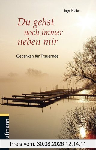 Du gehst noch immer neben mir: Gedanken für Trauernde