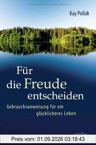 Für die Freude entscheiden: Gebrauchsanweisung für ein glücklicheres Leben