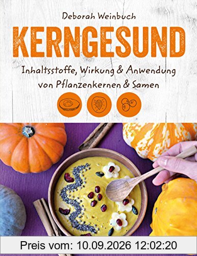 Kerngesund: Inhaltsstoffe, Wirkung und Anwendung von Pflanzenkernen und Samen