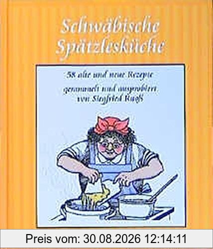 Schwäbische Spätzlesküche: 58 alte und neue Rezepte, gesammelt und auspropiert