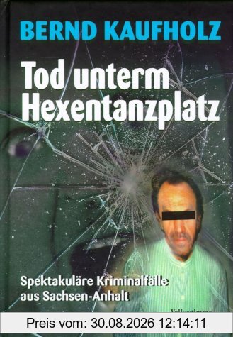 Tod unterm Hexentanzplatz: Spektakuläre Kriminalfälle aus Sachsen-Anhalt