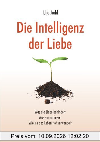 Die Intelligenz der Liebe: Was die Liebe behindert. Was sie entfesselt. Wie sie das Leben tief verwandelt