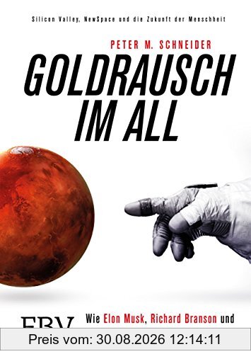 Goldrausch im All: Wie Elon Musk, Richard Branson und Jeff Bezos den Weltraum erobern – Silicon Valley, NewSpace und die Zukunft der Menschheit