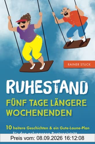 Ruhestand - Fünf Tage längere Wochenenden - 10 heitere Geschichten und ein Gute-Laune-Plan für den gelungenen Renteneintritt