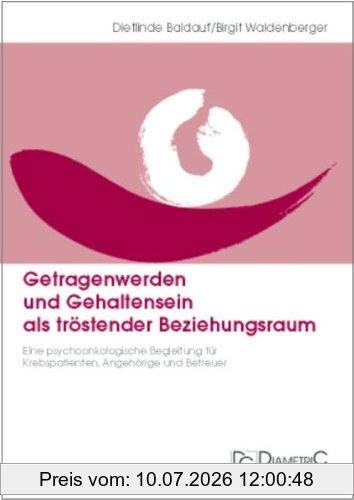 Dietlinde Baldauf Getragenwerden Und Gehaltensein Als Tröstender Beziehungsraum, Eine Psychoonkologische Begleitung Für Krebspatienten, Angehörige Und Betreuer